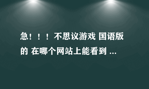 急！！！不思议游戏 国语版的 在哪个网站上能看到 从第一集到最后的..