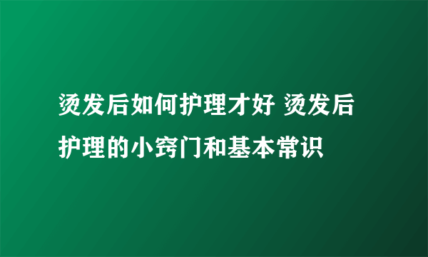 烫发后如何护理才好 烫发后护理的小窍门和基本常识