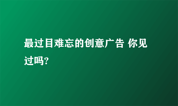 最过目难忘的创意广告 你见过吗?