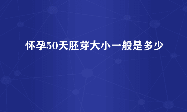 怀孕50天胚芽大小一般是多少