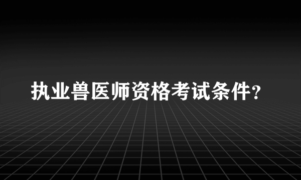 执业兽医师资格考试条件？