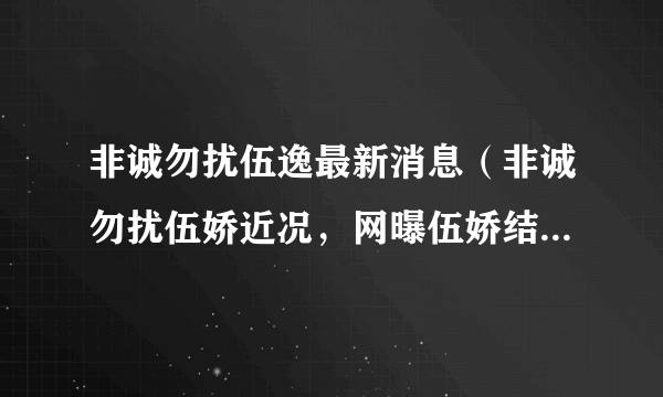 非诚勿扰伍逸最新消息（非诚勿扰伍娇近况，网曝伍娇结婚后不久就离婚）