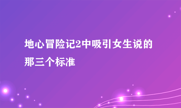 地心冒险记2中吸引女生说的那三个标准