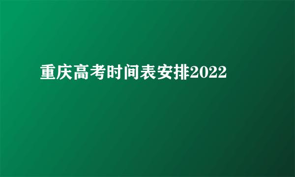 重庆高考时间表安排2022