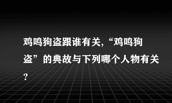 鸡鸣狗盗跟谁有关,“鸡鸣狗盗”的典故与下列哪个人物有关？