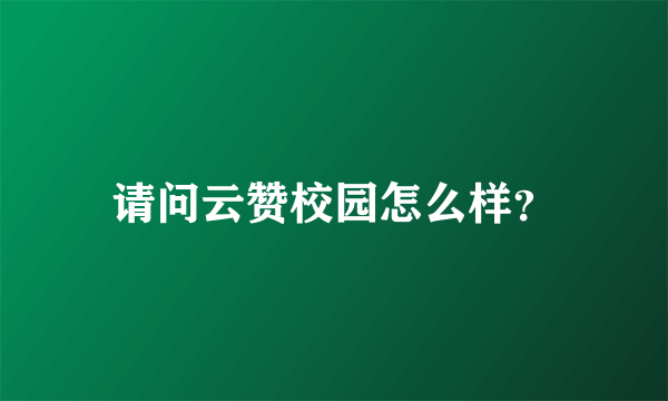 请问云赞校园怎么样？