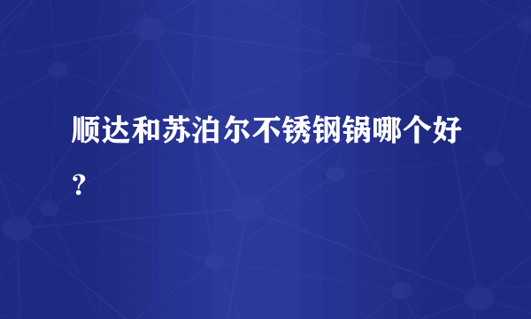 顺达和苏泊尔不锈钢锅哪个好？