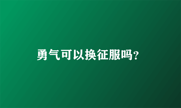 勇气可以换征服吗？