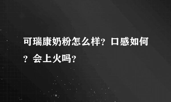 可瑞康奶粉怎么样？口感如何？会上火吗？