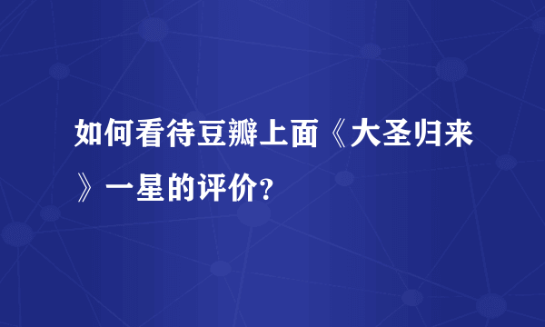 如何看待豆瓣上面《大圣归来》一星的评价？