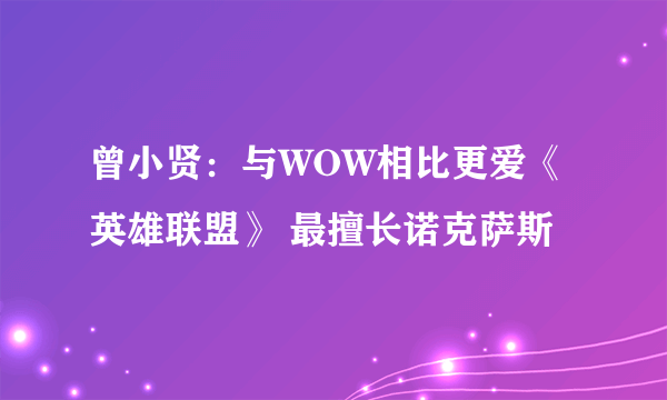 曾小贤：与WOW相比更爱《英雄联盟》 最擅长诺克萨斯