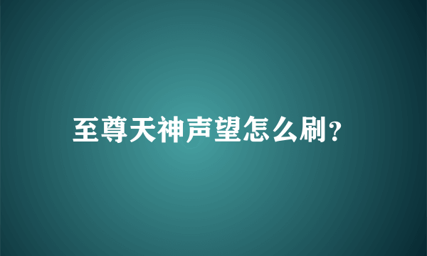 至尊天神声望怎么刷？