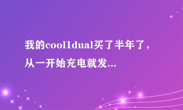 我的cool1dual买了半年了，从一开始充电就发热，现在越来越严重，正常吗？