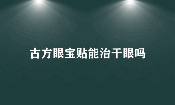 古方眼宝贴能治干眼吗