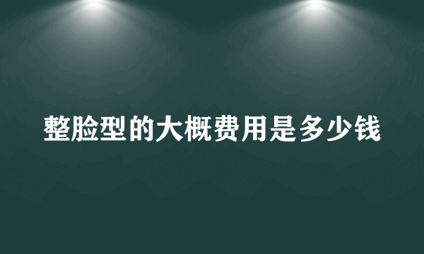 整脸型的大概费用是多少钱