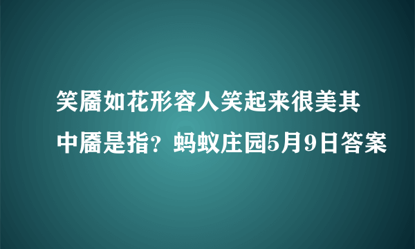 笑靥如花形容人笑起来很美其中靥是指？蚂蚁庄园5月9日答案