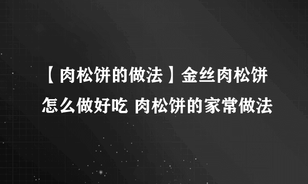 【肉松饼的做法】金丝肉松饼怎么做好吃 肉松饼的家常做法