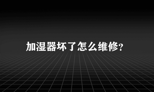 加湿器坏了怎么维修？