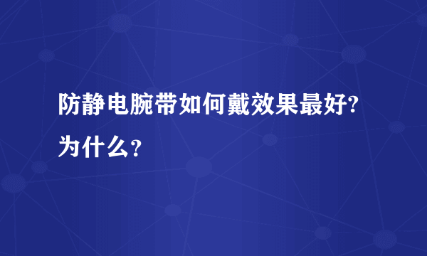 防静电腕带如何戴效果最好?为什么？