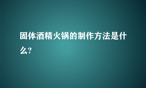 固体酒精火锅的制作方法是什么?