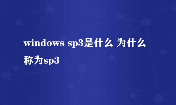 windows sp3是什么 为什么称为sp3