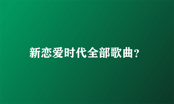 新恋爱时代全部歌曲？