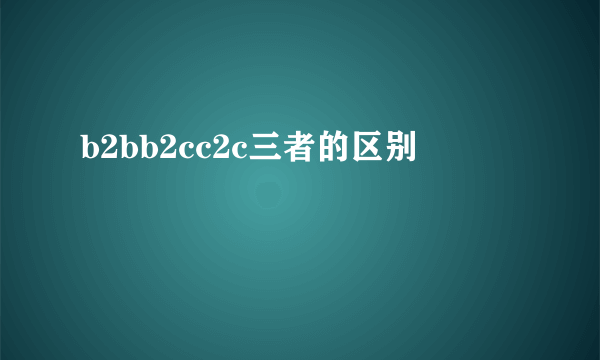 b2bb2cc2c三者的区别