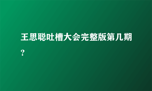 王思聪吐槽大会完整版第几期？