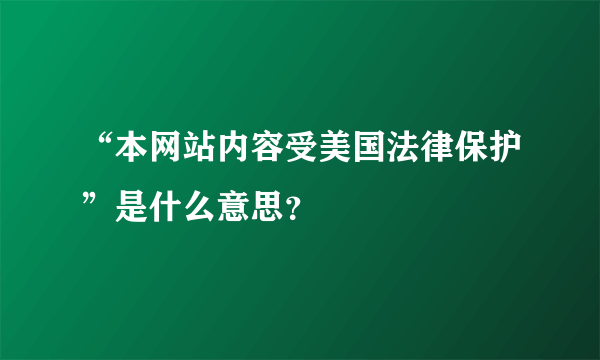 “本网站内容受美国法律保护”是什么意思？