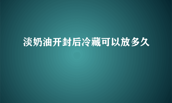 淡奶油开封后冷藏可以放多久