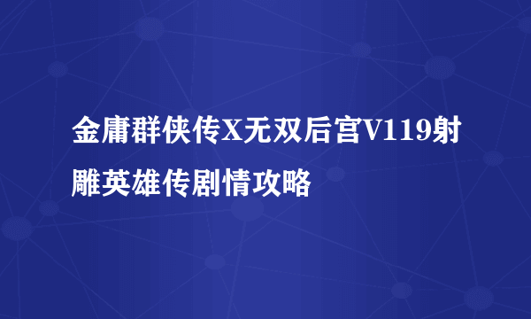 金庸群侠传X无双后宫V119射雕英雄传剧情攻略