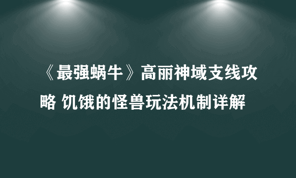 《最强蜗牛》高丽神域支线攻略 饥饿的怪兽玩法机制详解