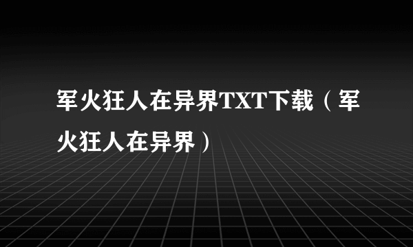 军火狂人在异界TXT下载（军火狂人在异界）