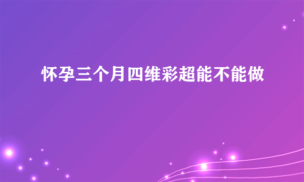 怀孕三个月四维彩超能不能做