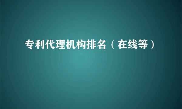 专利代理机构排名（在线等）