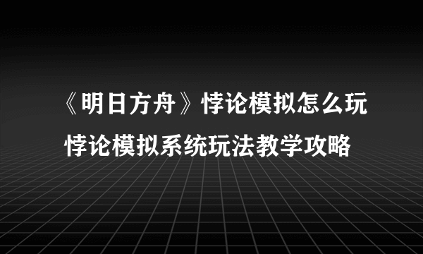 《明日方舟》悖论模拟怎么玩 悖论模拟系统玩法教学攻略