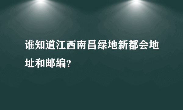 谁知道江西南昌绿地新都会地址和邮编？