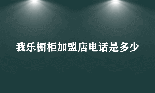 我乐橱柜加盟店电话是多少