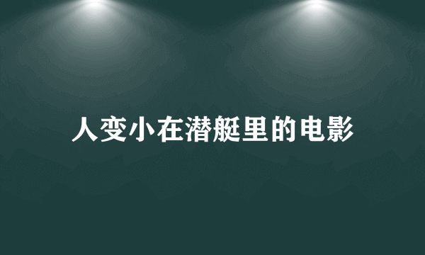 人变小在潜艇里的电影