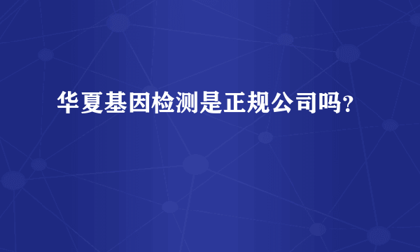 华夏基因检测是正规公司吗？