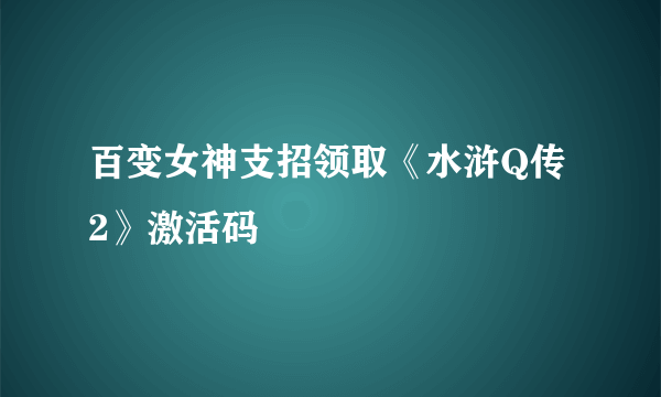 百变女神支招领取《水浒Q传2》激活码