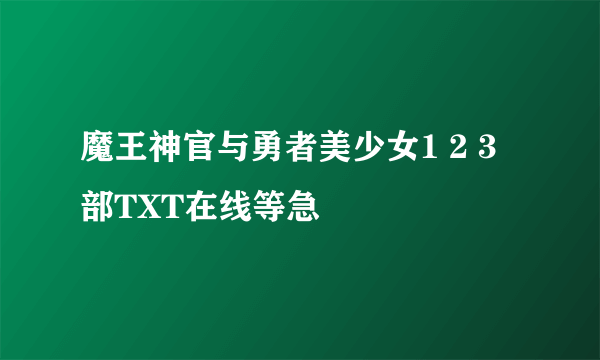 魔王神官与勇者美少女1 2 3 部TXT在线等急