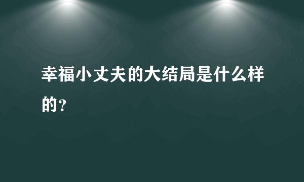 幸福小丈夫的大结局是什么样的？