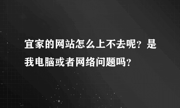 宜家的网站怎么上不去呢？是我电脑或者网络问题吗？