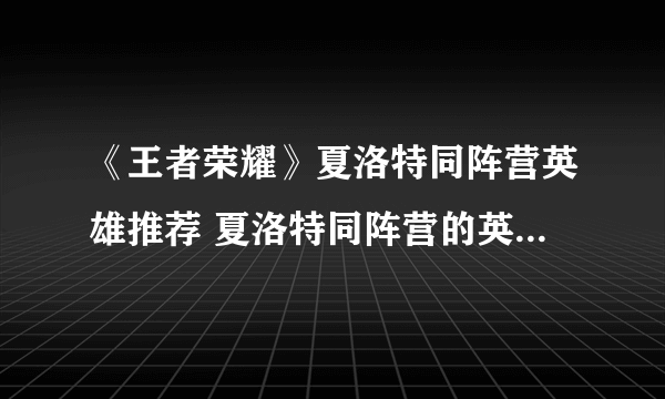 《王者荣耀》夏洛特同阵营英雄推荐 夏洛特同阵营的英雄有什么