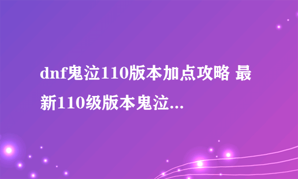 dnf鬼泣110版本加点攻略 最新110级版本鬼泣技能加点攻略