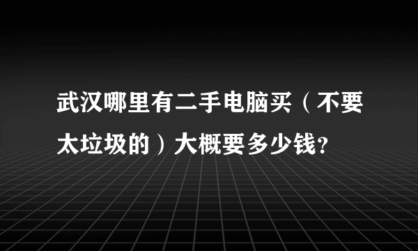 武汉哪里有二手电脑买（不要太垃圾的）大概要多少钱？