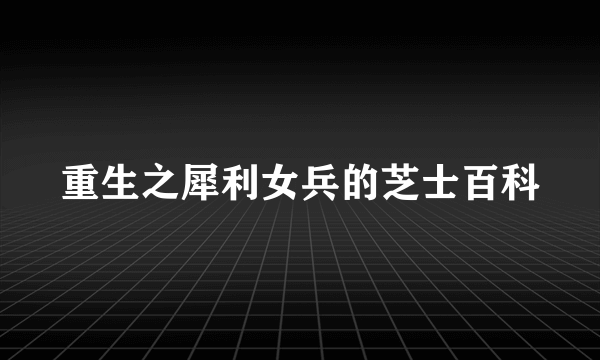 重生之犀利女兵的芝士百科