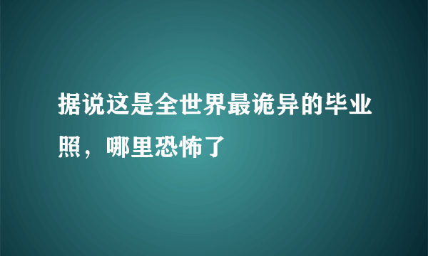 据说这是全世界最诡异的毕业照，哪里恐怖了