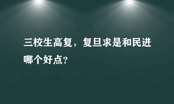 三校生高复，复旦求是和民进哪个好点？